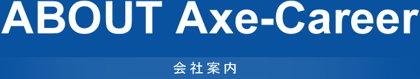 ABOUT Axe-Career 会社案内